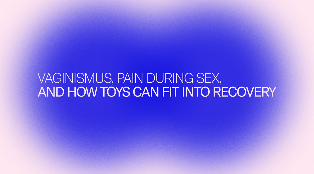 Vaginismus, Pain During Sex, and How Toys Can Fit Into Recovery