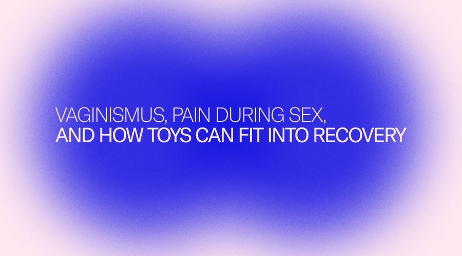 Vaginismus, Pain During Sex, and How Toys Can Fit Into Recovery