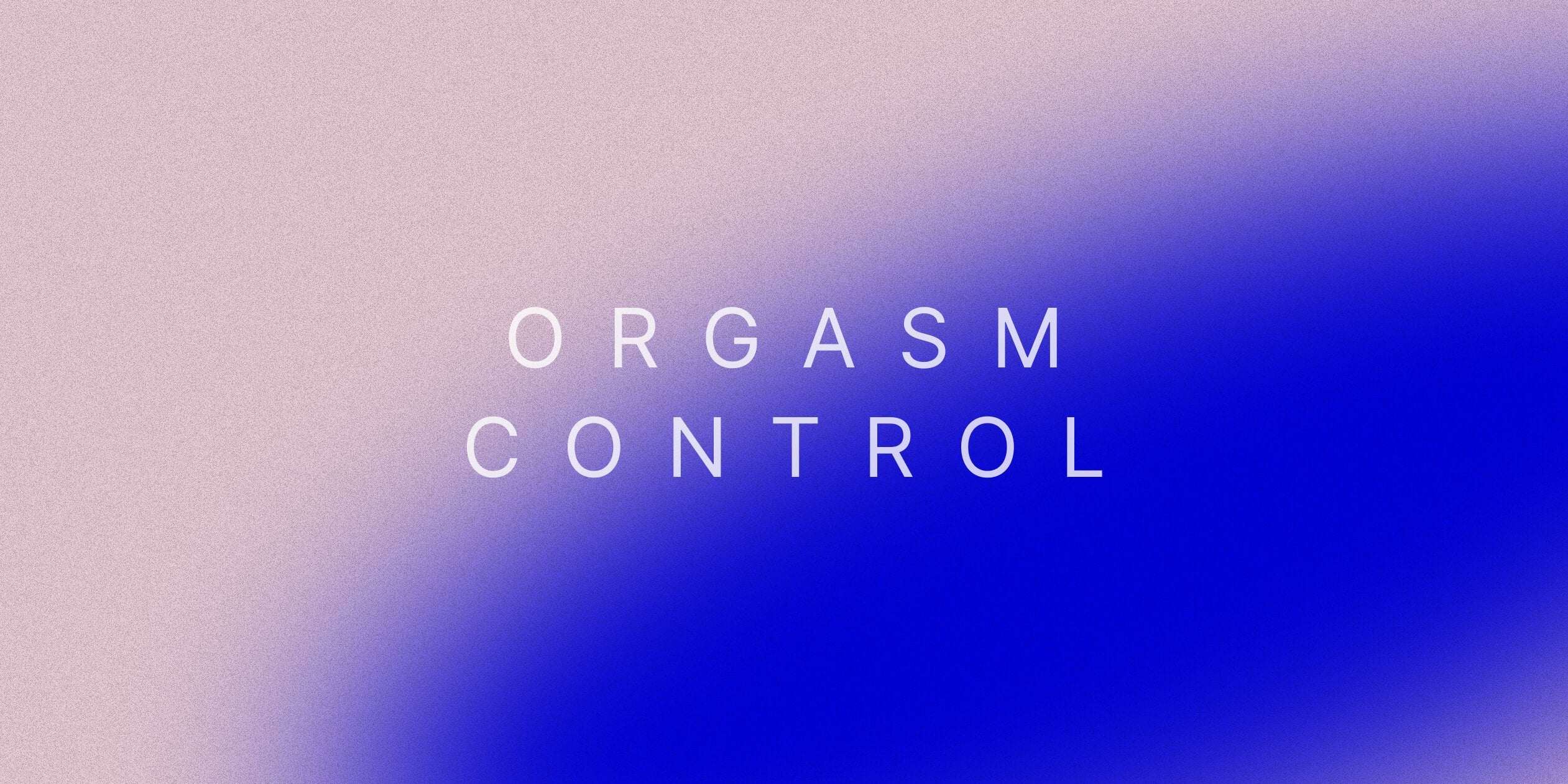 Orgasm Control: What It Is, How To Do It, Why To Try It